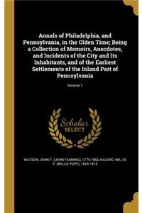 Annals of Philadelphia, and Pennsylvania, in the Olden Time; Being a Collection of Memoirs, Anecdotes, and Incidents of the City and Its Inhabitants, and of the Earliest Settlements of the Inland Part of Pennsylvania; Volume 1