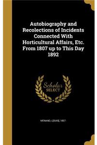Autobiography and Recolections of Incidents Connected With Horticultural Affairs, Etc. From 1807 up to This Day 1892