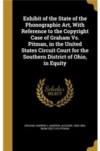 Exhibit of the State of the Phonographic Art, With Reference to the Copyright Case of Graham Vs. Pitman, in the United States Circuit Court for the Southern District of Ohio, in Equity