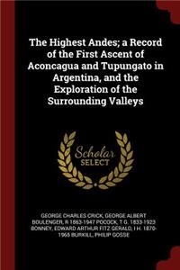 The Highest Andes; A Record of the First Ascent of Aconcagua and Tupungato in Argentina, and the Exploration of the Surrounding Valleys