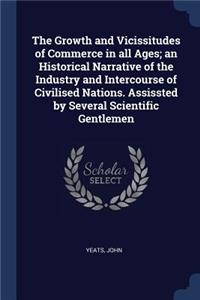 The Growth and Vicissitudes of Commerce in all Ages; an Historical Narrative of the Industry and Intercourse of Civilised Nations. Assissted by Several Scientific Gentlemen