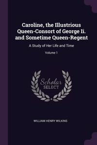Caroline, the Illustrious Queen-Consort of George Ii. and Sometime Queen-Regent