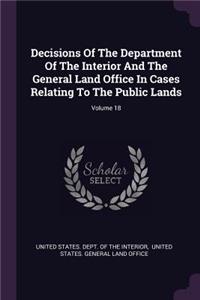 Decisions Of The Department Of The Interior And The General Land Office In Cases Relating To The Public Lands; Volume 18