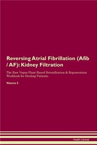 Reversing Atrial Fibrillation (Afib / AF): Kidney Filtration The Raw Vegan Plant-Based Detoxification & Regeneration Workbook for Healing Patients. Volume 5