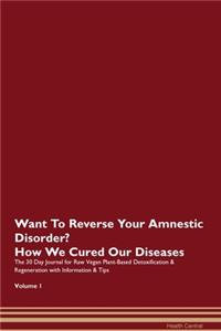 Want To Reverse Your Amnestic Disorder? How We Cured Our Diseases. The 30 Day Journal for Raw Vegan Plant-Based Detoxification & Regeneration with Information & Tips Volume 1