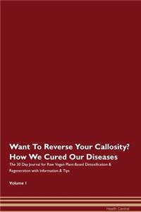 Want To Reverse Your Callosity? How We Cured Our Diseases. The 30 Day Journal for Raw Vegan Plant-Based Detoxification & Regeneration with Information & Tips Volume 1