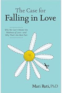 The Case for Falling in Love: Why We Can't Master the Madness of Love -- And Why That's the Best Part