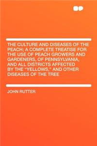 The Culture and Diseases of the Peach; A Complete Treatise for the Use of Peach Growers and Gardeners, of Pennsylvania, and All Districts Affected by the Yellows, and Other Diseases of the Tree