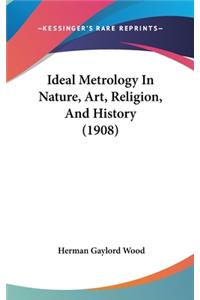 Ideal Metrology In Nature, Art, Religion, And History (1908)