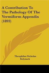 Contribution To The Pathology Of The Vermiform Appendix (1893)