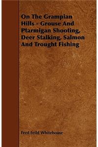 On the Grampian Hills - Grouse and Ptarmigan Shooting, Deer Stalking, Salmon and Trought Fishing