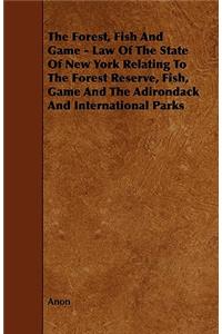The Forest, Fish And Game - Law Of The State Of New York Relating To The Forest Reserve, Fish, Game And The Adirondack And International Parks
