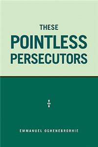 These Pointless Persecutors