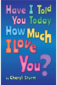 Have I Told You Today How Much I Love You?