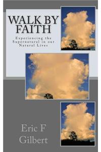 Walk by Faith: Experiencing the Supernatural in Our Natural Lives