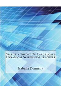 Stability Theory of Large Scale Dynamical Systems for Teachers