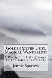 Golden Silver Dust, Magical Wanderlust: A Poetic Short Story of the Tales of Emeraude