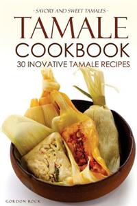 Tamale Cookbook - 30 Inovative Tamale Recipes: Savory and Sweet Tamales