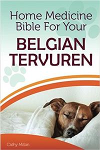 Home Medicine Bible for Your Belgian Tervuren: The Alternative Health Guide to Keep Your Dog Happy, Healthy and Safe