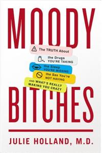 Moody Bitches: The Truth about the Drugs You're Taking, the Sleep You're Missing, the Sex You're Not Having, and What's Really Making