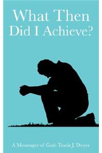 What Then Did I Achieve?