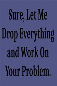 Sure, Let Me Drop Everything and Work On Your Problem.