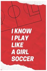 I Know I Play Like A Girl Soccer: (Diary, Notebook) (Journals) or Personal Use for Men - Women Cute Gift For Coworkers, Boss, Business, family or friends. 6" x 9" (15.24 x 22.86 cm) 