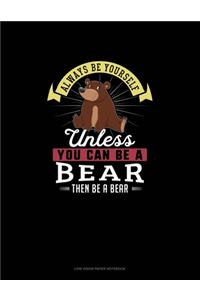 Always Be Yourself Unless You Can Be A Bear Then Be A Bear