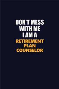 Don't Mess With Me I Am A Retirement plan counselor