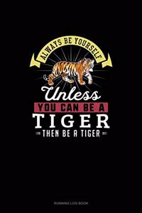 Always Be Yourself Unless You Can Be A Tiger Then Be A Tiger