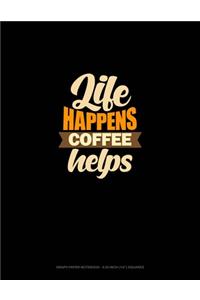 Life Happens Coffee Helps: Graph Paper Notebook - 0.25 Inch (1/4") Squares