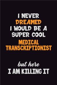 I Never Dreamed I would Be A Super Cool Medical Transcriptionist But Here I Am Killing It