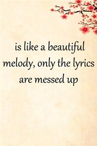 is like a beautiful melody, only the lyrics are messed up