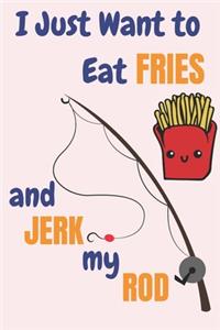 I Just Want To Eat Fries And Jerk My Rod