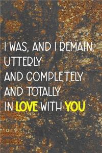 I Was, And I Remain, Utterly And Completely And Totally In Love With You