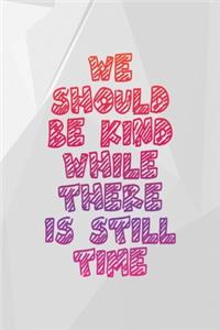 We Should Be Kind While There Is Still Time