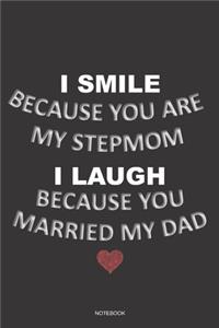 I SMILE BECAUSE YOU ARE MY STEPMOM I LAUGH BECAUSE YOU MARRIED MY DAD Notebook