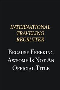 International Traveling Recruiter Because Freeking Awsome is not an official title