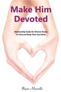 Make Him Devoted: Relationship Guide for Women Ready to Find and Keep Thier Soul Mate