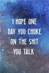 I Hope One Day You Choke On The Shit You Talk
