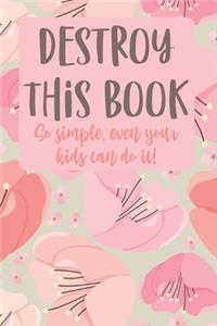 Destroy This Book So Simple, Even Your Kids Can Do it!: Quirky prompts inspire you to destroy this journal and enjoy this stress reduction mindful workbook in your own creative way.