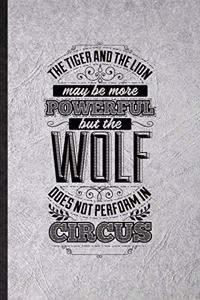 The Tiger and the Lion May Be More Powerful but the Wolf Does Not Perform in Circus