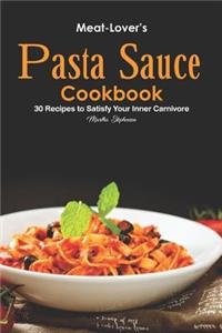 Meat-Lover's Pasta Sauce Cookbook: 30 Recipes to Satisfy Your Inner Carnivore