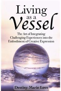 Living as a Vessel: The Art of Integrating Challenging Experiences into the Embodiment of Creative Expression