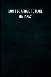 Don't Be Afraid to Make Mistakes.