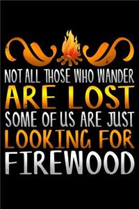 Not All Those Who Wander Are Lost Some of Us Are Just Looking for Firewood