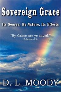 Sovereign Grace Its Source, Its Nature and Its Effects