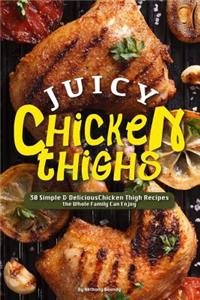 Juicy Chicken Thighs: 30 Simple & Delicious Chicken Thigh Recipes the Whole Family Can Enjoy