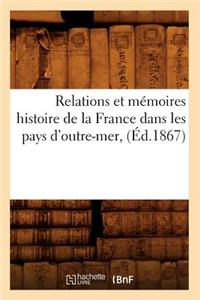 Relations Et Mémoires Histoire de la France Dans Les Pays d'Outre-Mer, (Éd.1867)