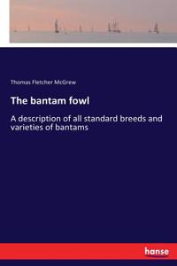 bantam fowl: A description of all standard breeds and varieties of bantams